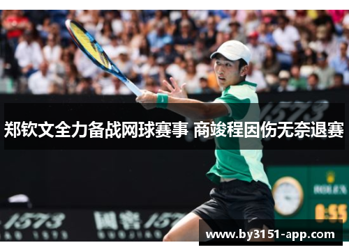 郑钦文全力备战网球赛事 商竣程因伤无奈退赛