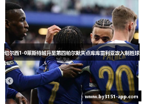 切尔西1-0莱斯特城升至第四帕尔默失点库库雷利亚攻入制胜球